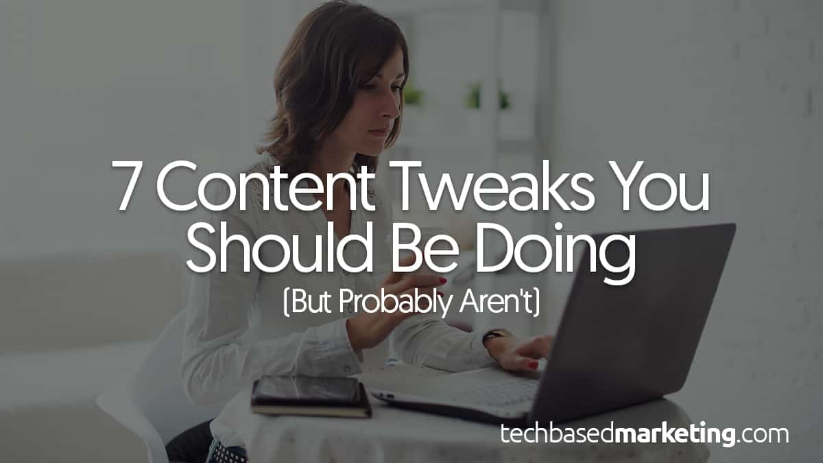 7 Content Tweaks You Should Be Doing (But Probably Aren't)