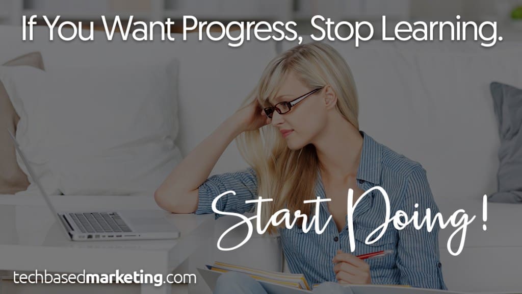 If You Want to Progress Stop Learning - Start Doing